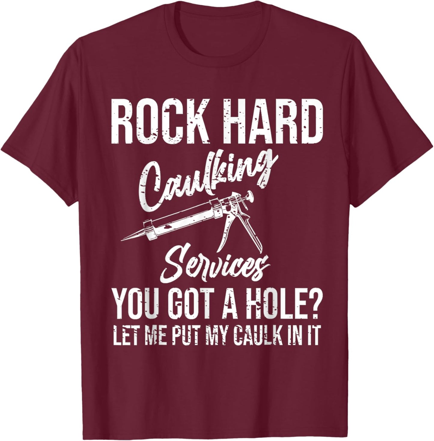 Rock Hard Caulking Services You Got A Hole T-Shirt - T-Shirt | Maroon