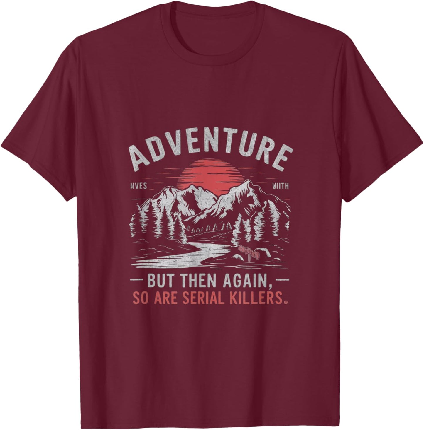 Adventure is Out There but So Are Serial Killers T-Shirt - T-Shirt | Maroon
