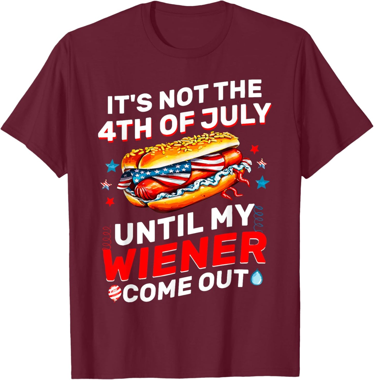It's Not The 4th Of July Until My Wiener Comes Out Funny T-Shirt - T-Shirt | Maroon