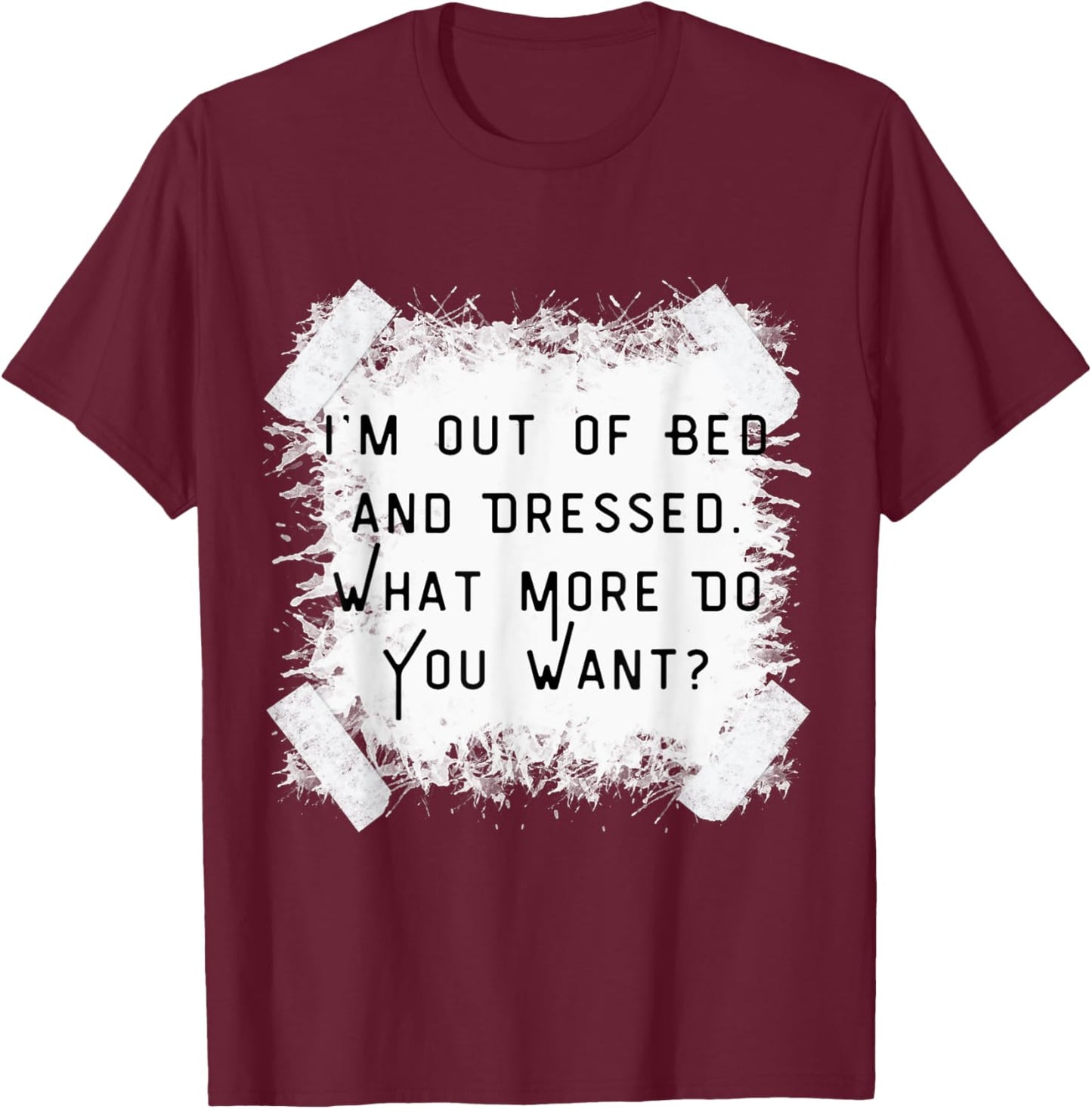 I'm Dressed & Out Of Bed, What More Do You Want?Vintage T-Shirt - T-Shirt | Maroon