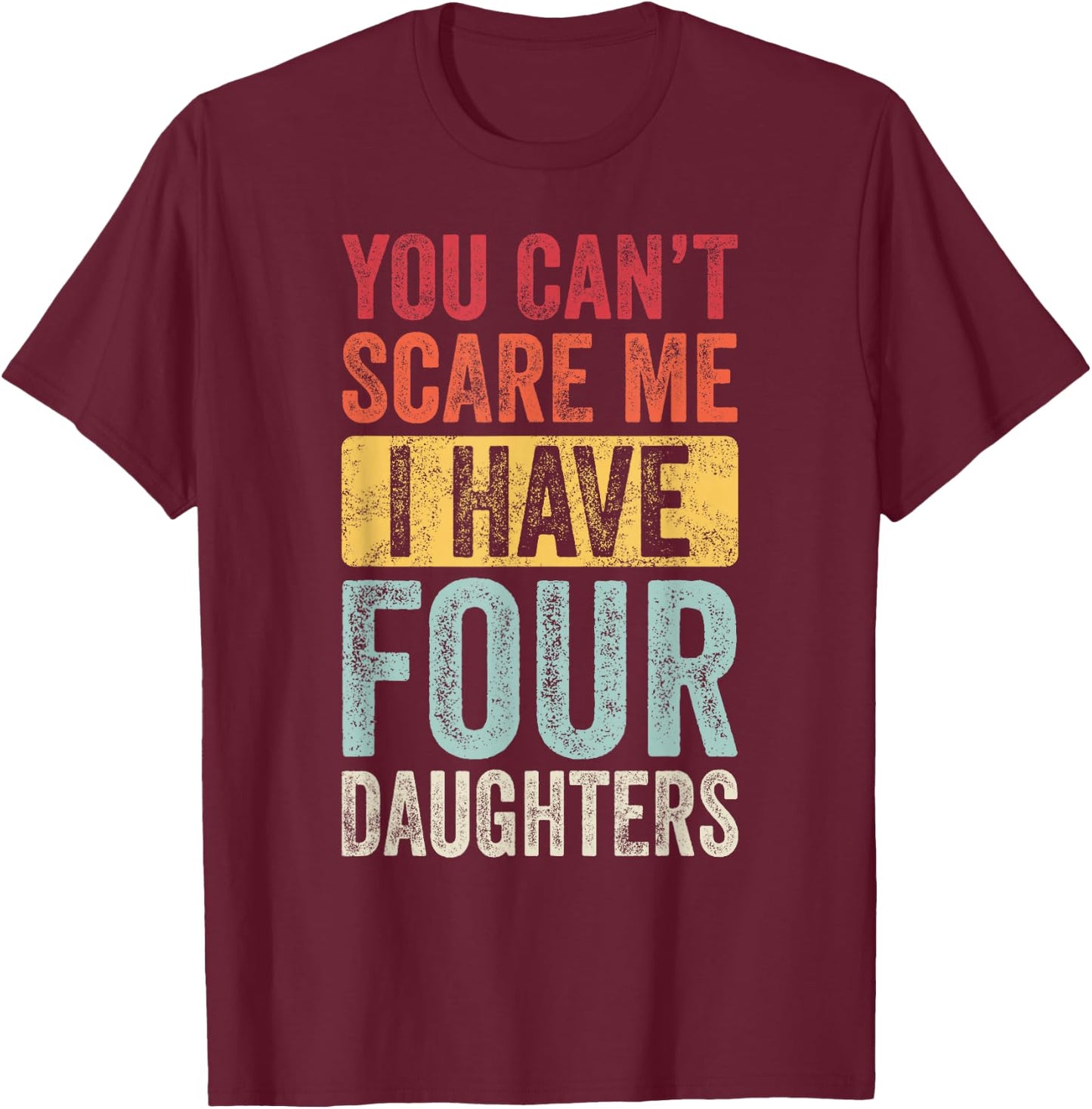 You Can't Scare Me I Have Four Daughters, Funny Dad Father T-Shirt - T-Shirt | Maroon