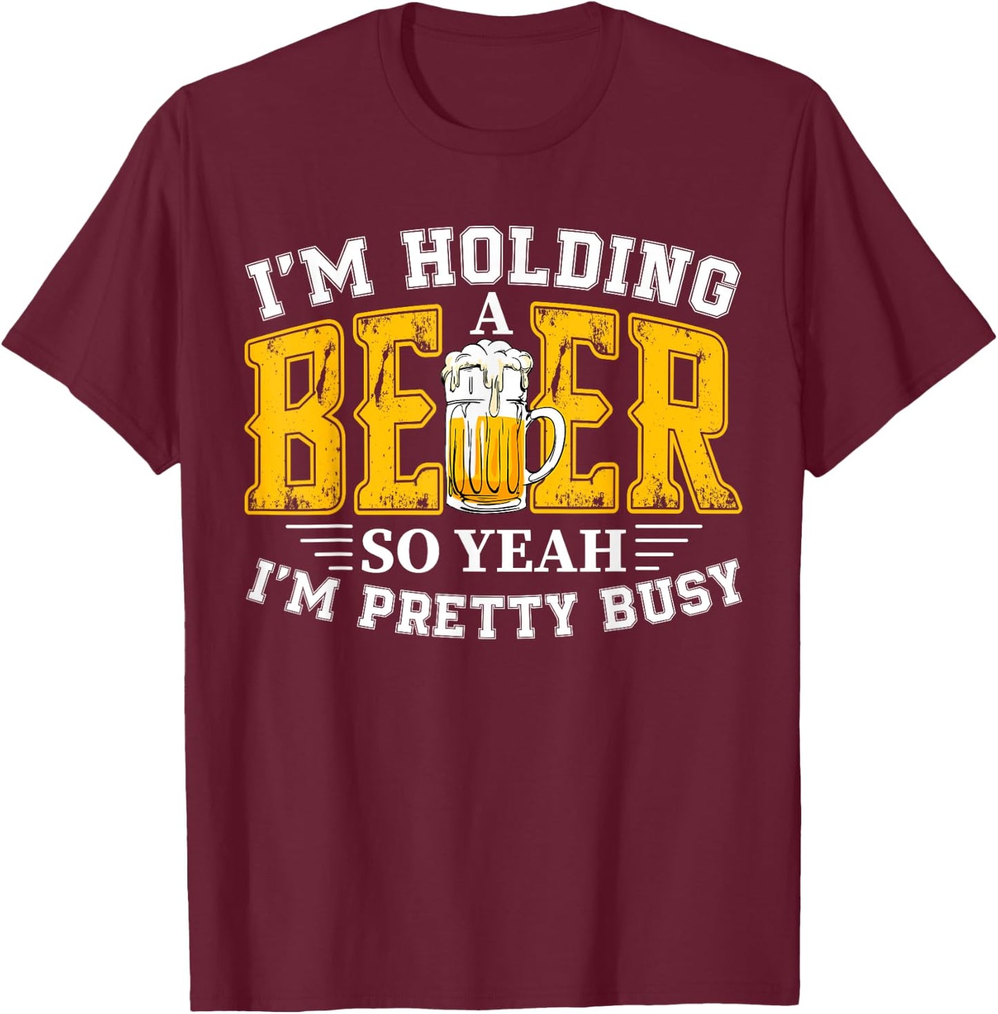 I'm Holding a Beer So Yeah I'm Pretty Busy Drinking Beer Fan T-Shirt - T-Shirt | Maroon