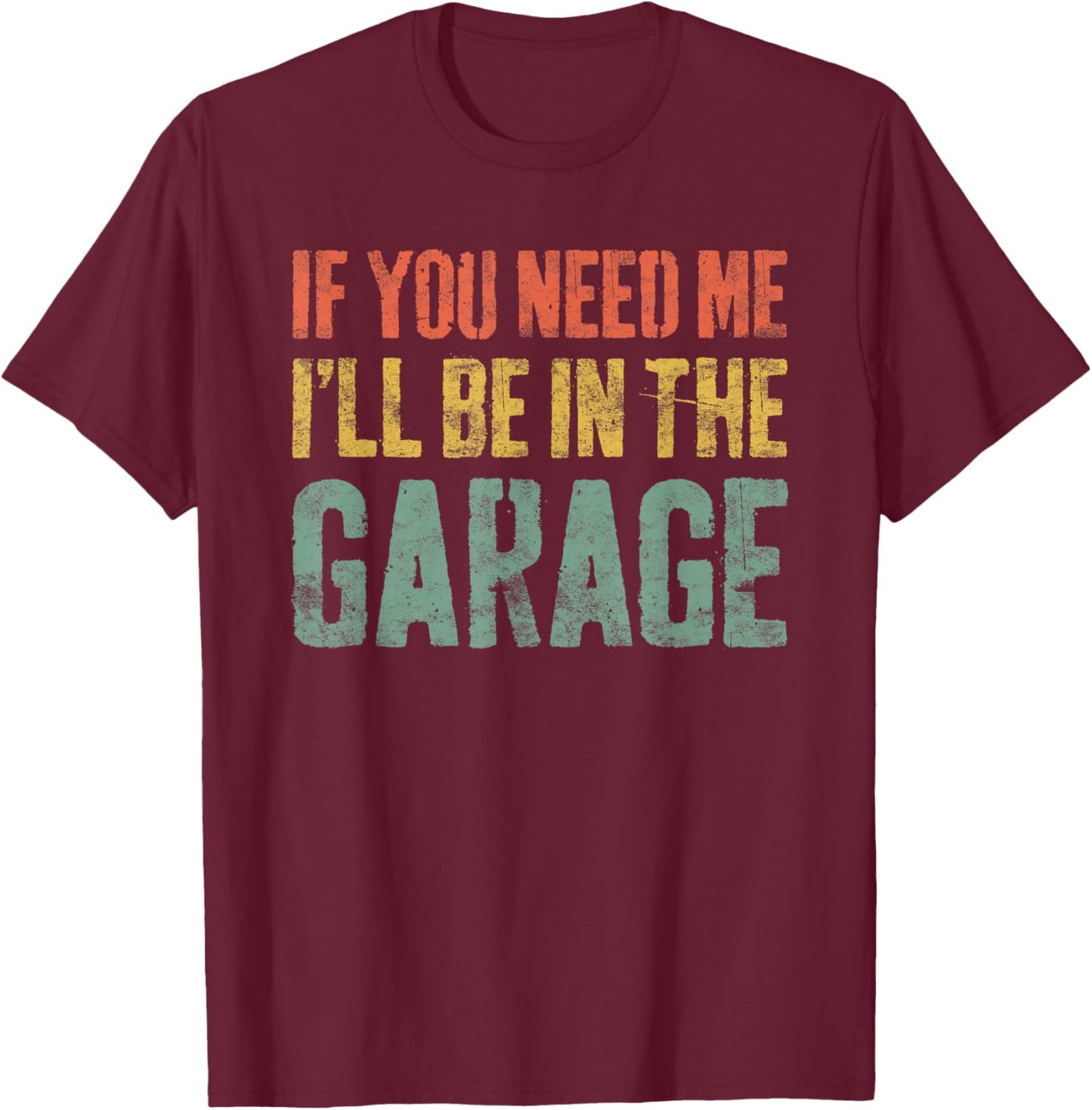 If You Need Me I'll Be In The Garage Shirt Men Mechanic Dad T-Shirt - T-Shirt | Maroon
