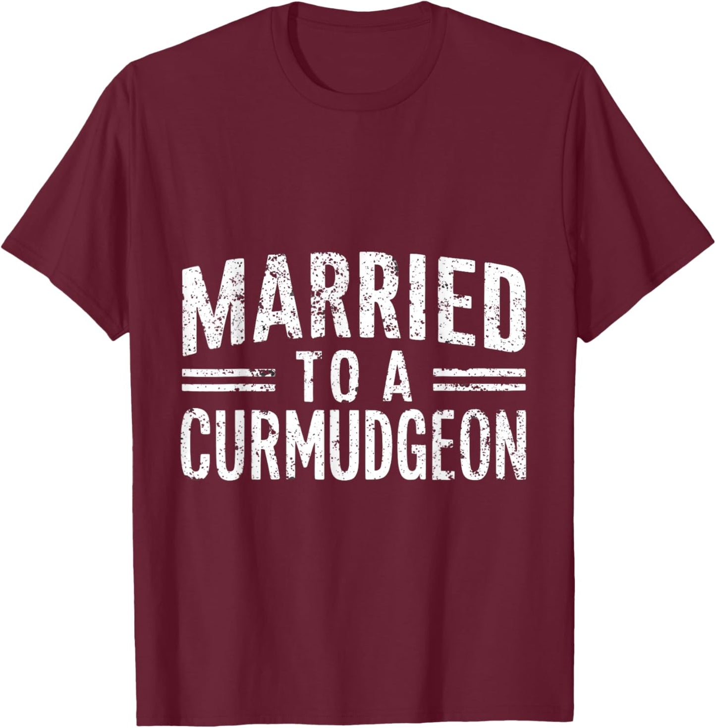 Married to a Curmudgeon Funny Sarcastic Husband & Wife T-Shirt - T-Shirt | Maroon