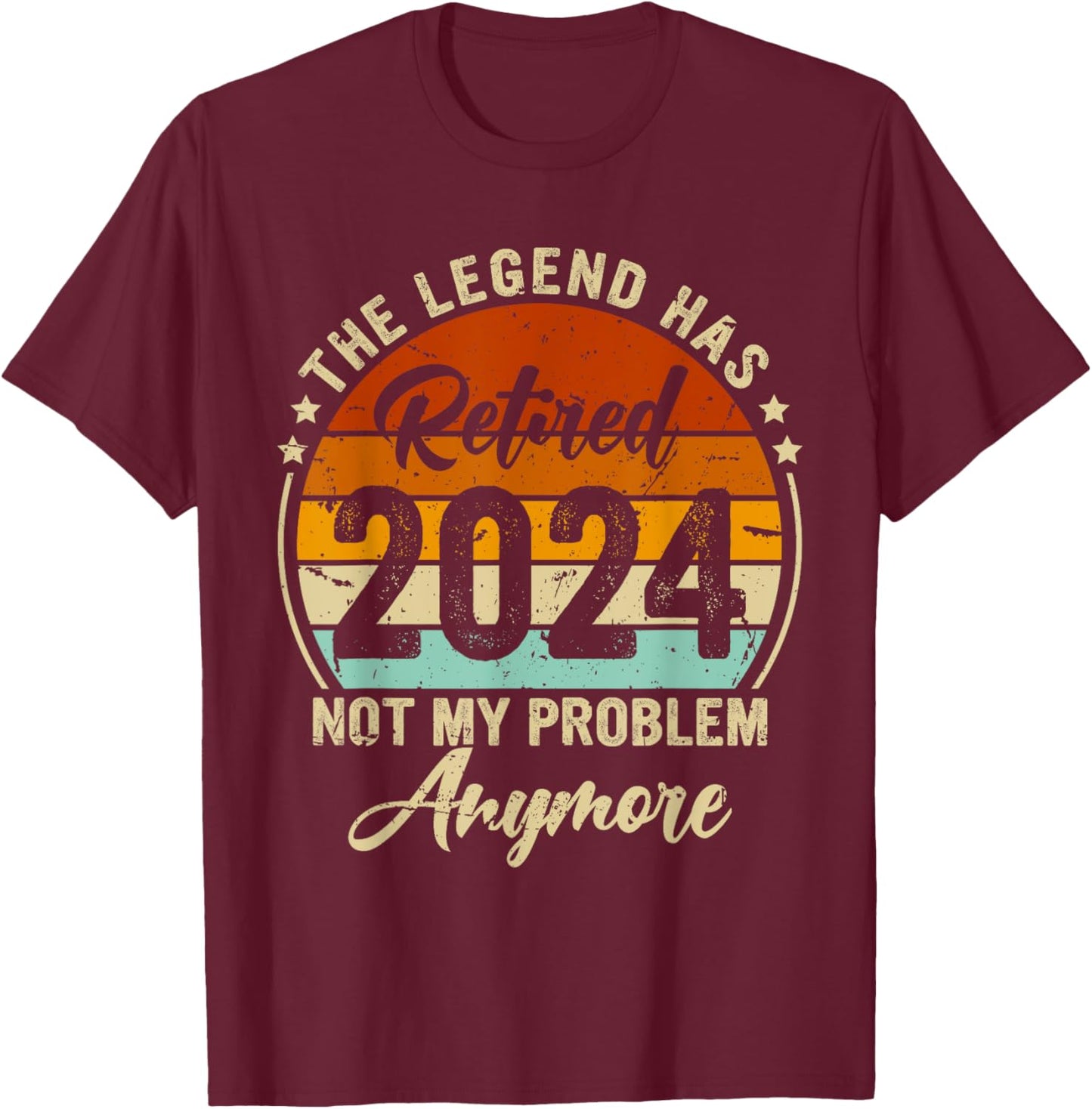 Legend Has Retired 2024 Not My Problem Anymore Retirement T-Shirt - T-Shirt | Maroon