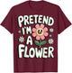 Pretend I'm A Flower T-Shirt - T-Shirt | Maroon