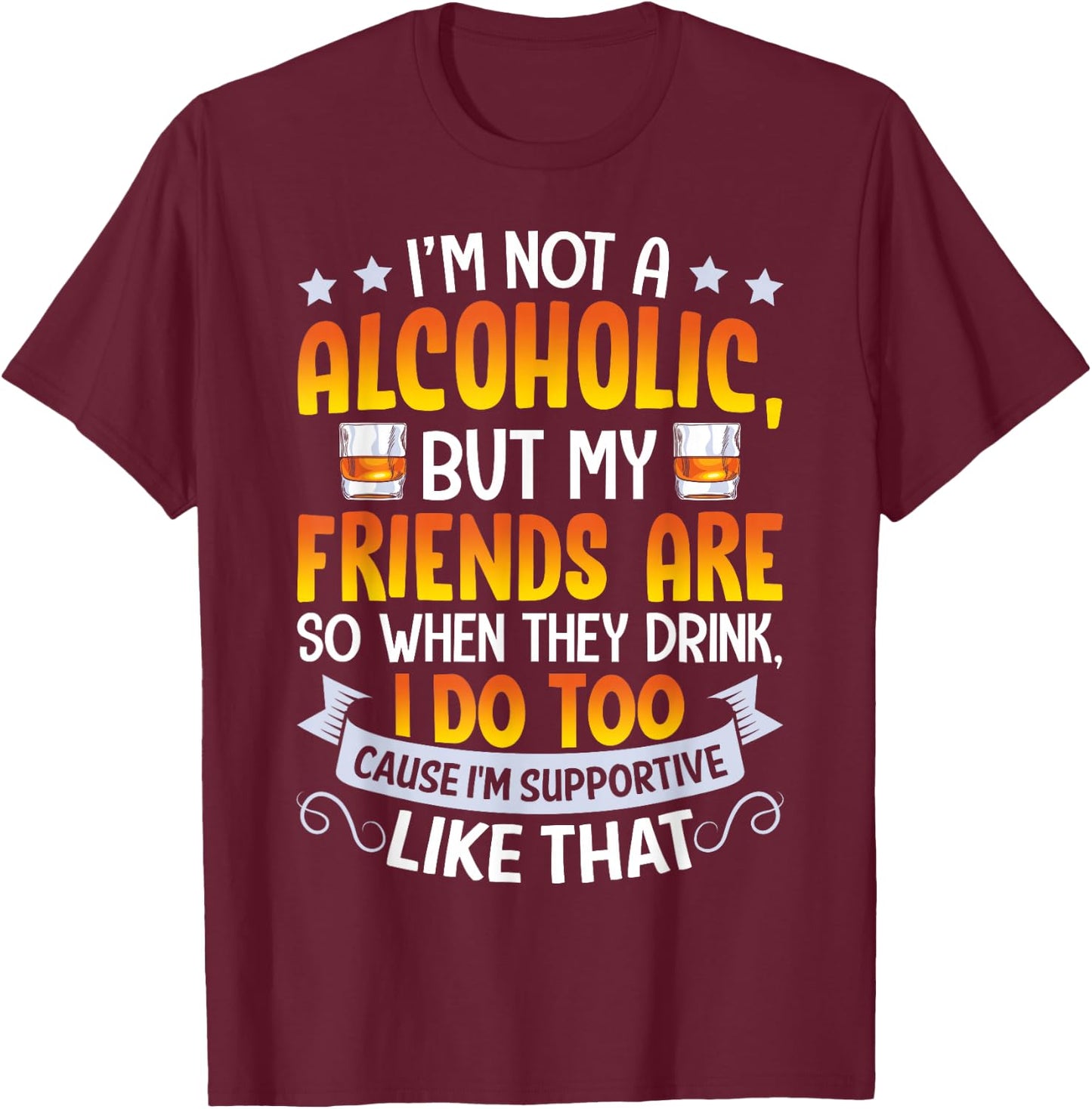 I'm Not An Alcoholic But My Friends Are So When They Drink T-Shirt - T-Shirt | Maroon