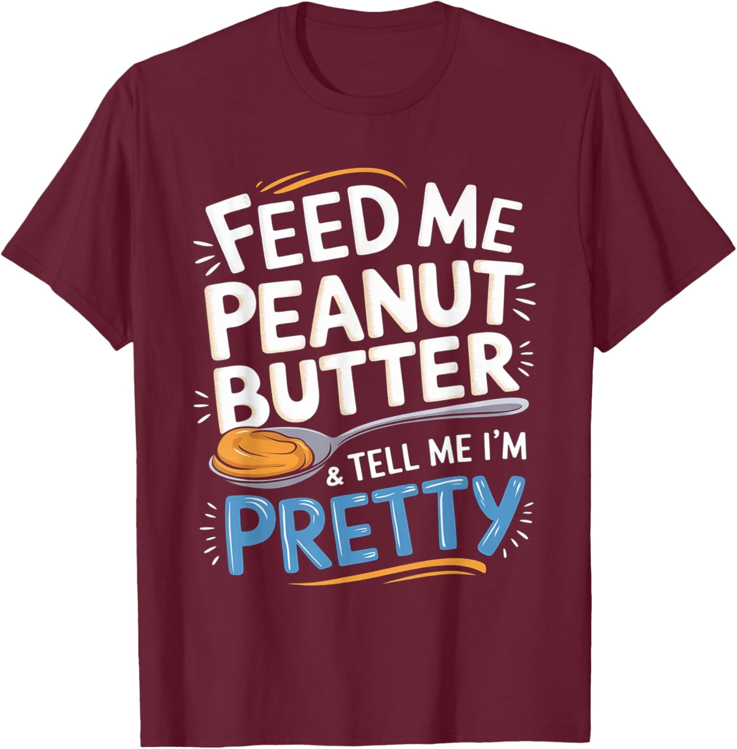 Feed Me Peanut Butter & Tell Me I'm Pretty Peanut Butter Men T-Shirt - T-Shirt | Maroon