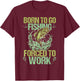 Born To Go Fishing but Forced to Work Funny Fishing Quote T-Shirt - T-Shirt | Maroon
