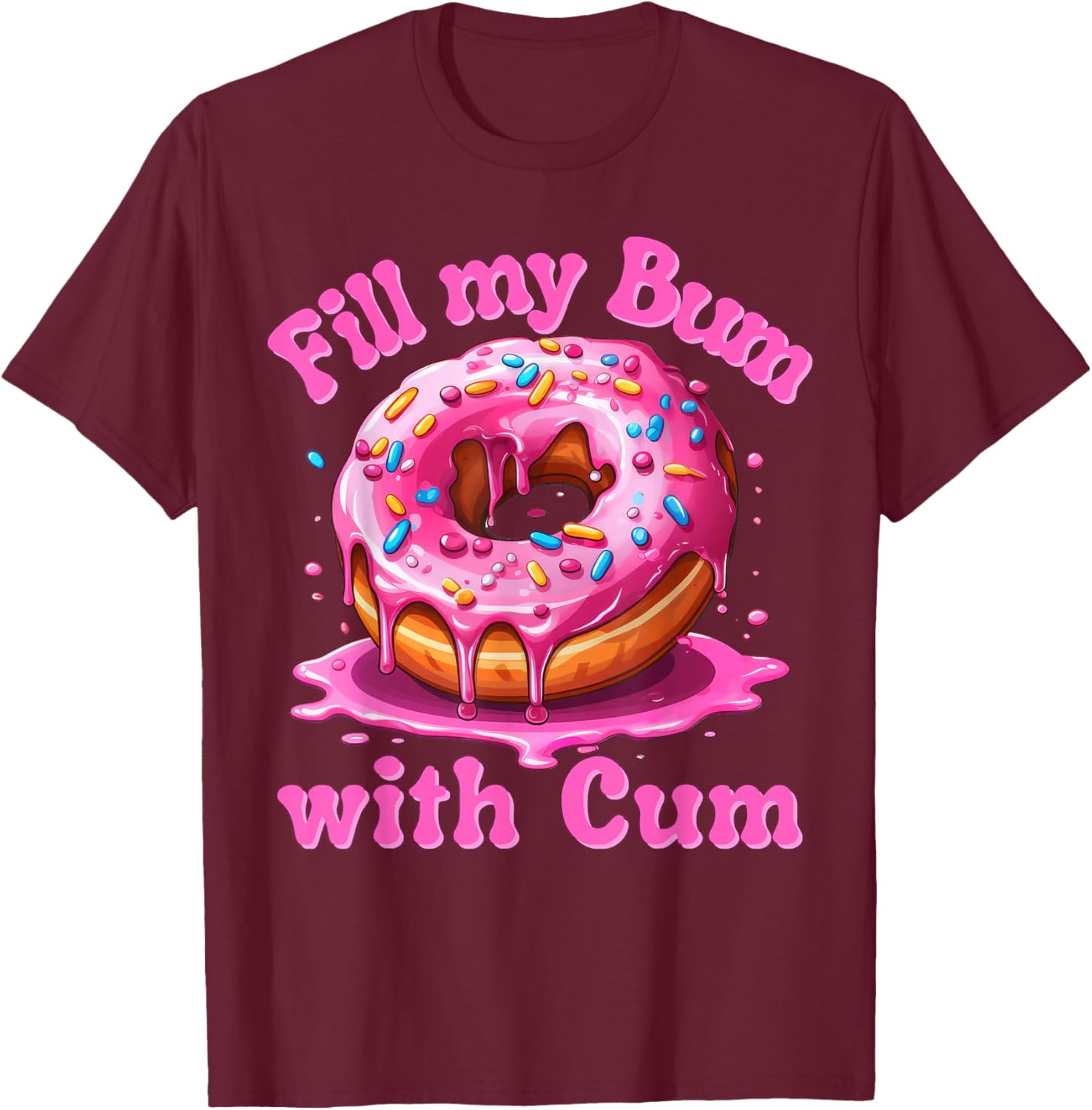 Fill My Bum With Cum Funny Donut Embarrassing Adult Meme T-Shirt - T-Shirt | Maroon