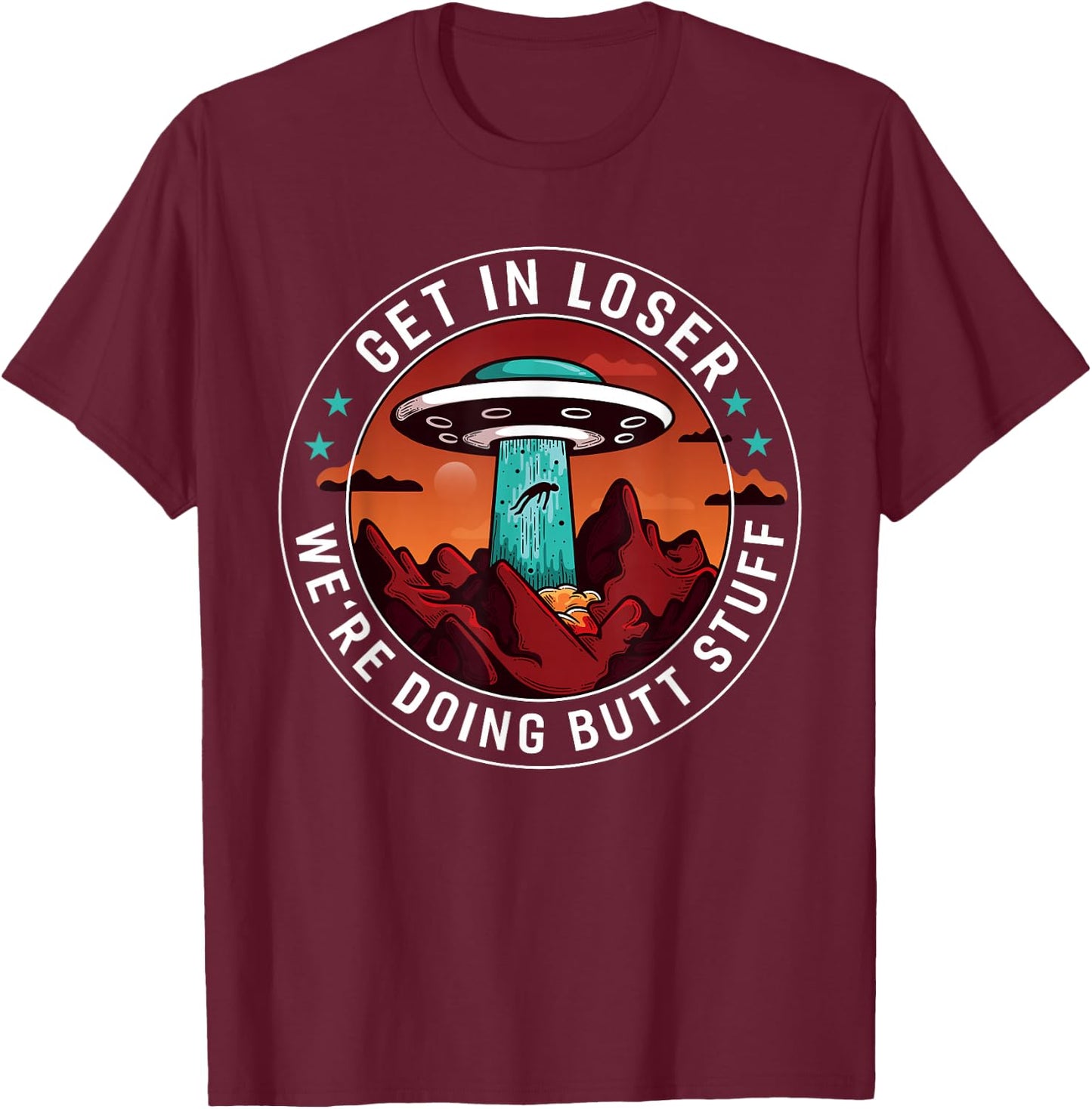 Get In Loser We're Doing Butt Stuff | Funny Aliens UFO Meme T-Shirt - T-Shirt | Maroon