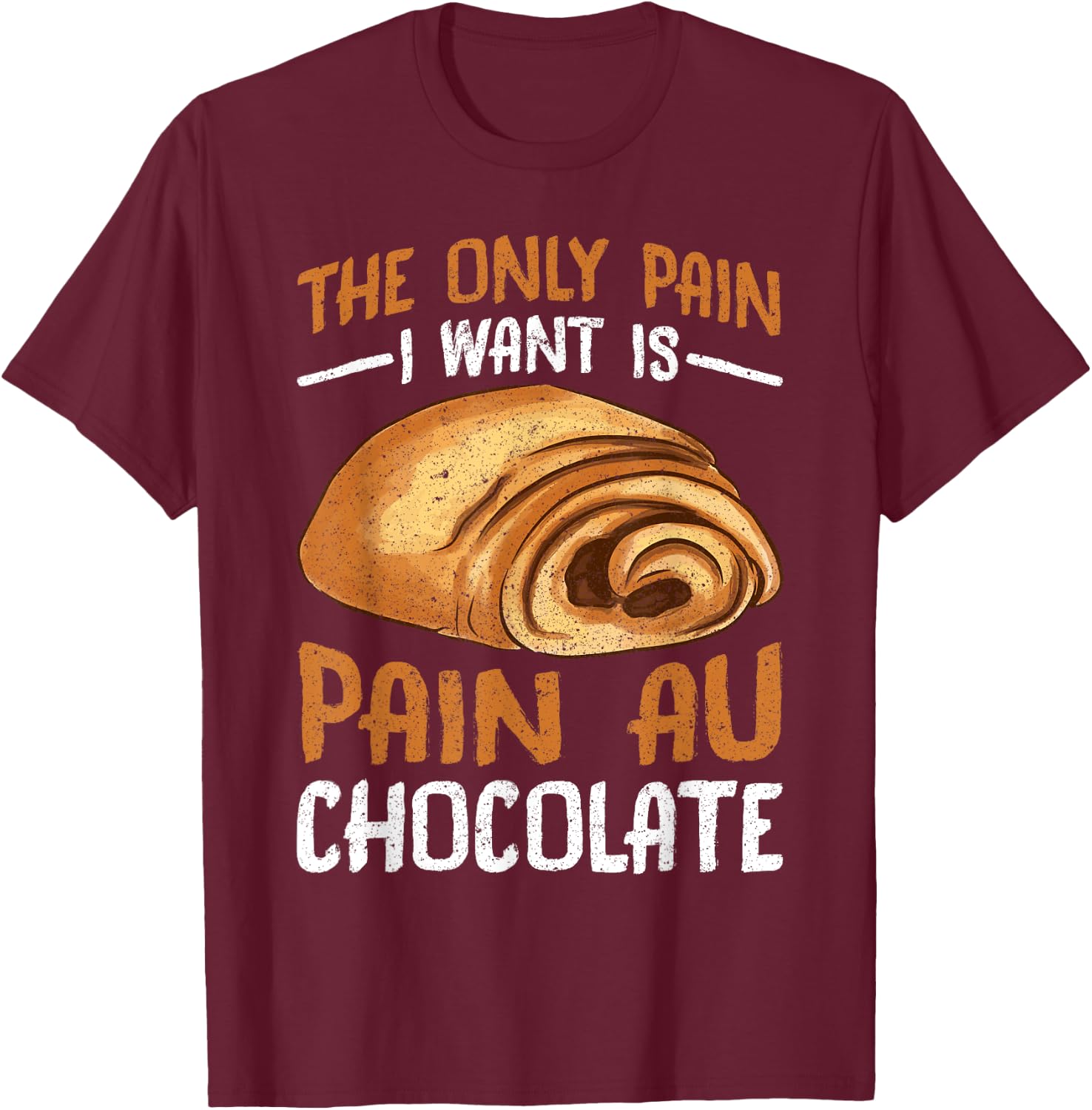 The Only Pain I Want Is Pain Au Chocolate T-Shirt - T-Shirt | Maroon