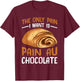 The Only Pain I Want Is Pain Au Chocolate T-Shirt - T-Shirt | Maroon