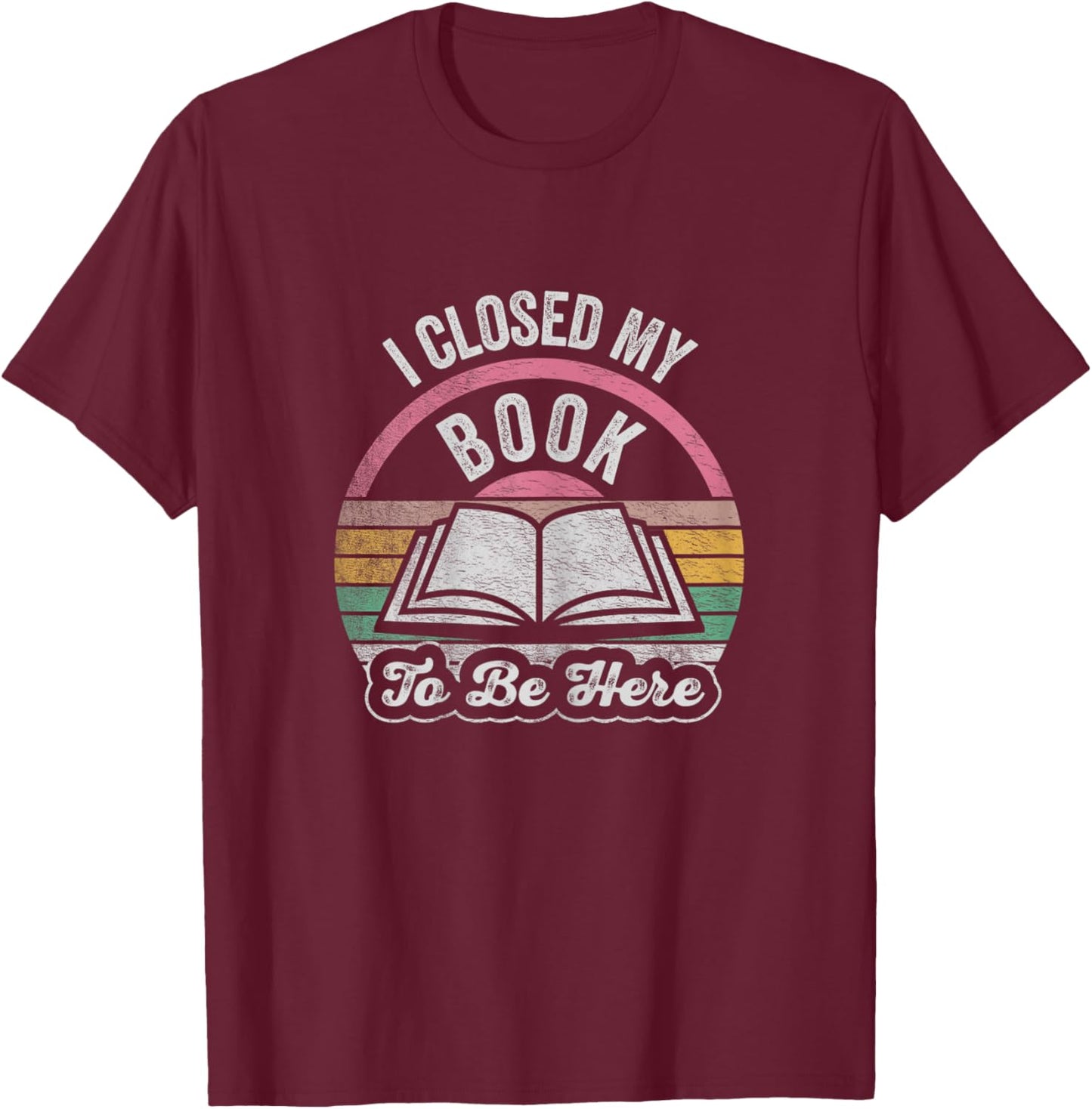 Retro Vintage I Closed My Book To Be Here Book Lover Reading T-Shirt - T-Shirt | Maroon