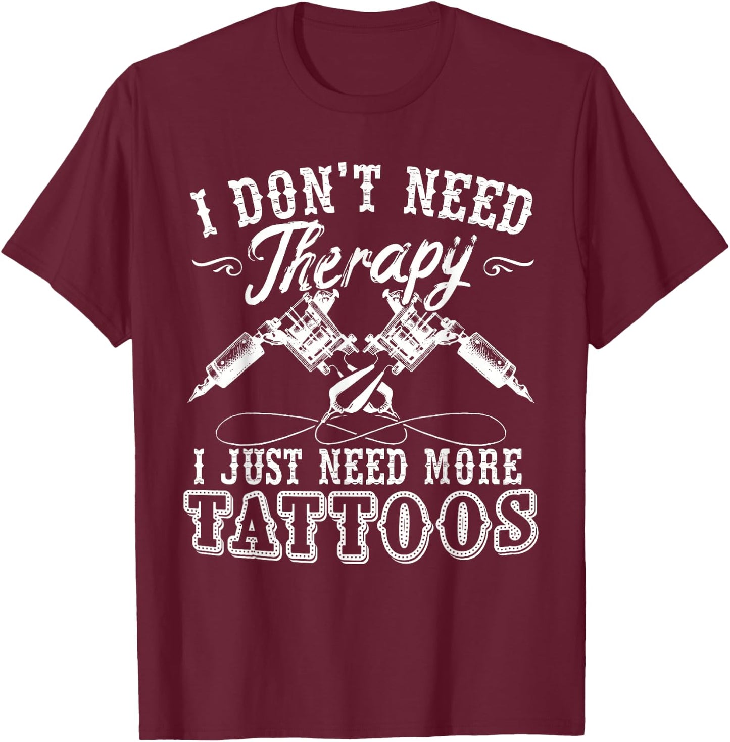 Tattoo Artist I Don't Need Therapy I Just Need More Tattoos T-Shirt - T-Shirt | Maroon
