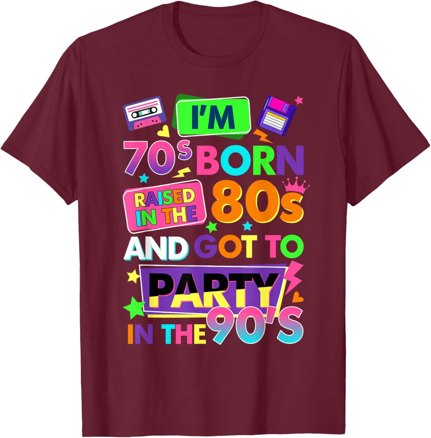 I'm 70s Born Raised in The 80s and Got to Party in The 90's T-Shirt - T-Shirt | Maroon