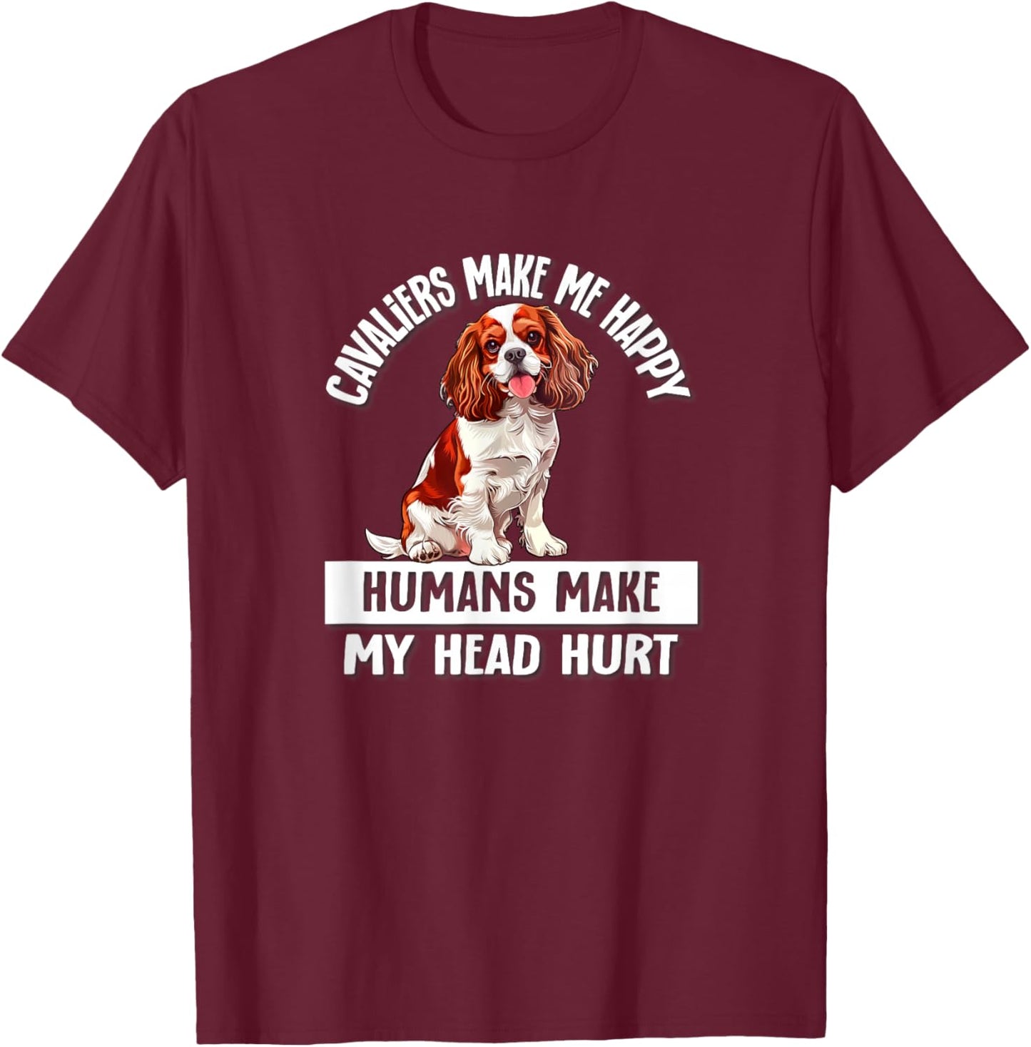 Humans Hurt My Head Happy Cavalier King Charles Spaniel Dog T-Shirt - T-Shirt | Maroon