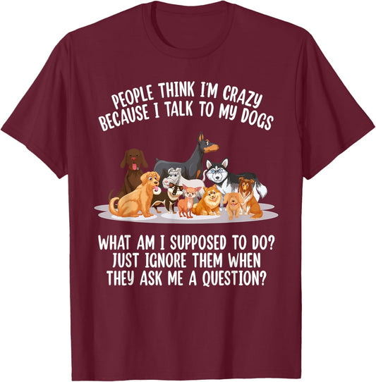 People Think I'm Crazy Because I Talk To My Dogs Dog Men Women T-Shirt - T-Shirt | Maroon