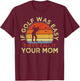 If Golf Was Easy They'd Call It Your Mom - Vintage Funny T-Shirt - T-Shirt | Maroon