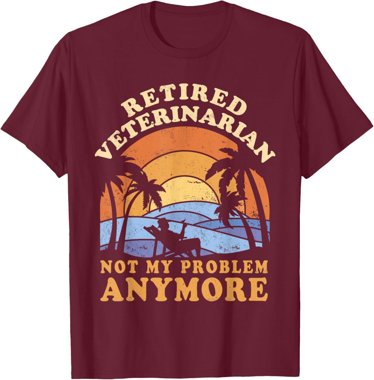 Retired Veterinarian Not My Problem Anymore T-Shirt - T-Shirt | Maroon
