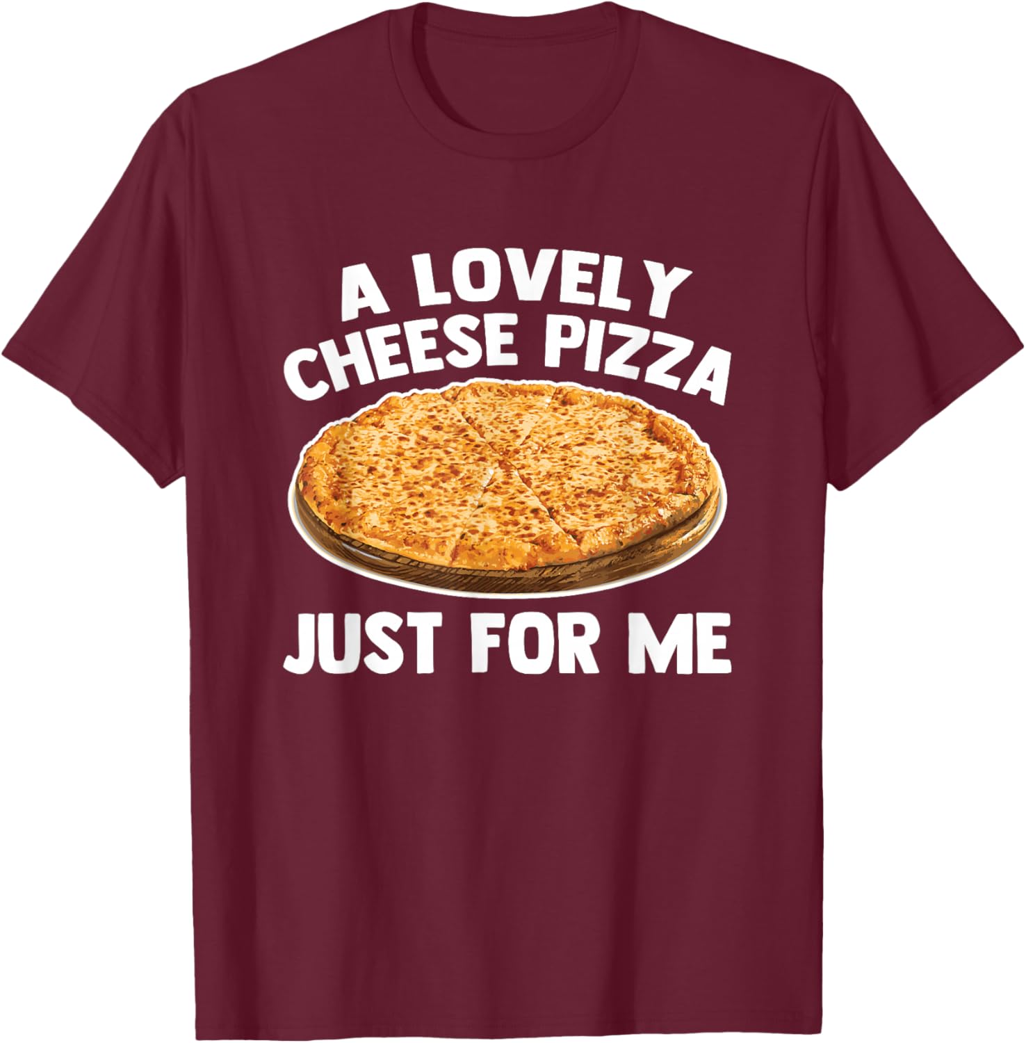 A Lovely Cheese Pizza Just For Me - Funny Saying Food Pizza T-Shirt - T-Shirt | Maroon