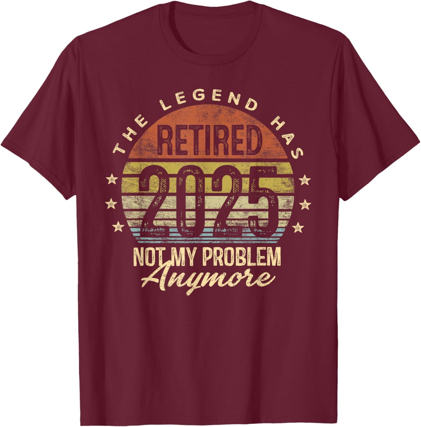 Retired 2025 Not My Problem Anymore Retirement Gifts Men Dad T-Shirt - T-Shirt | Maroon