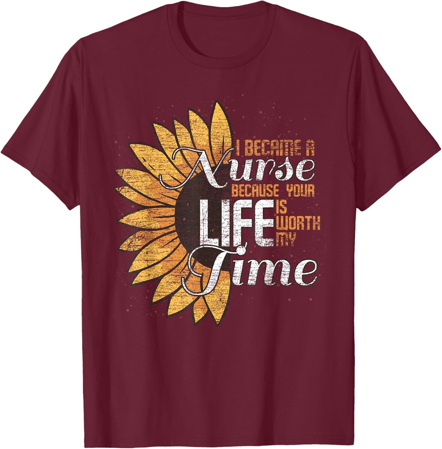 I Became A Nurse Because Your Life Is Worth My Time Nurse T-Shirt - T-Shirt | Maroon