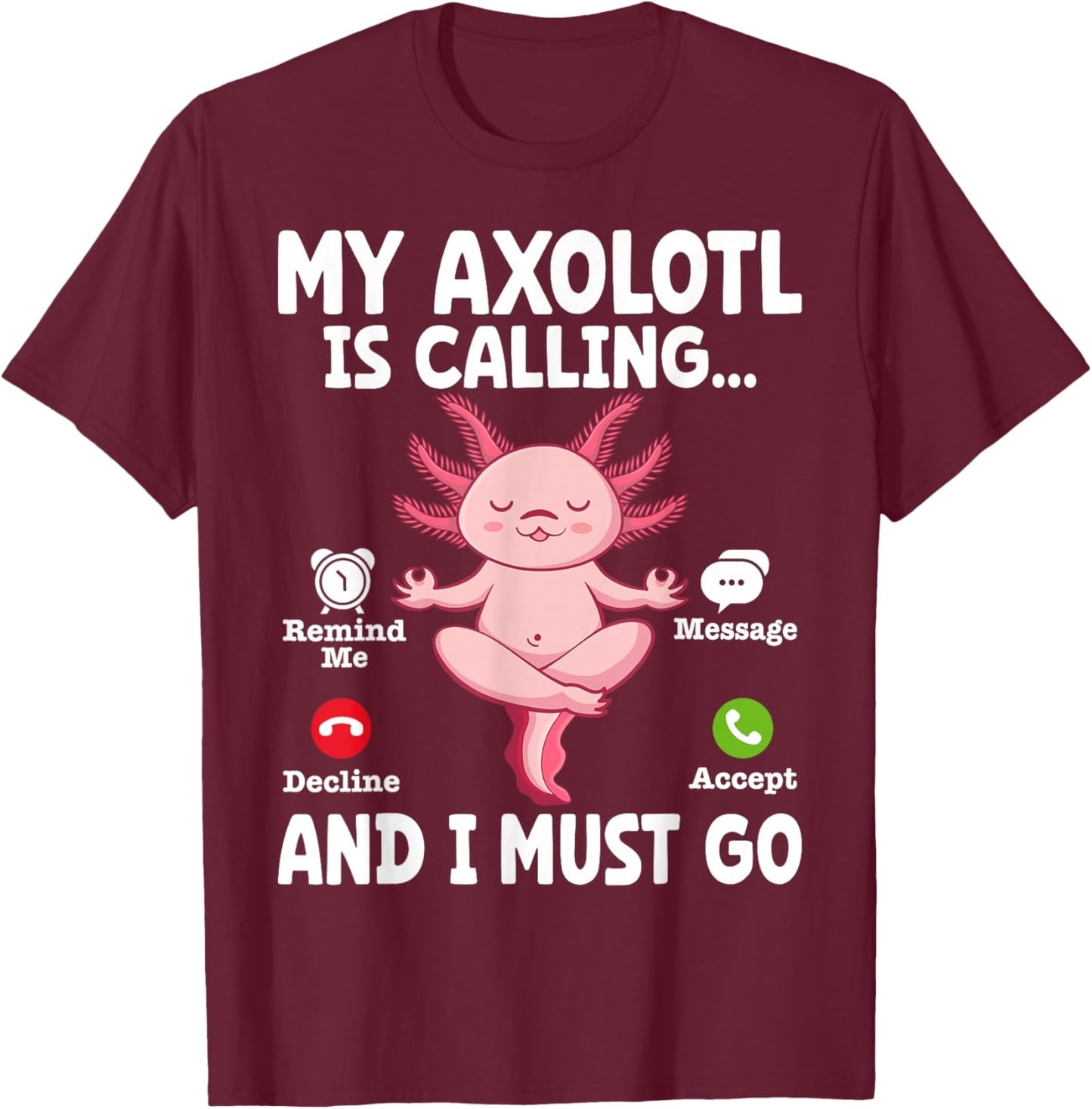 My Axolotl Is Calling And I Must Go T-Shirt - T-Shirt | Maroon