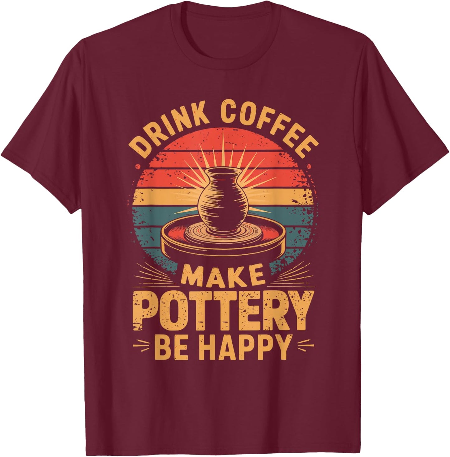 Drink Coffee Make Pottery Be Happy T-Shirt - T-Shirt | Maroon