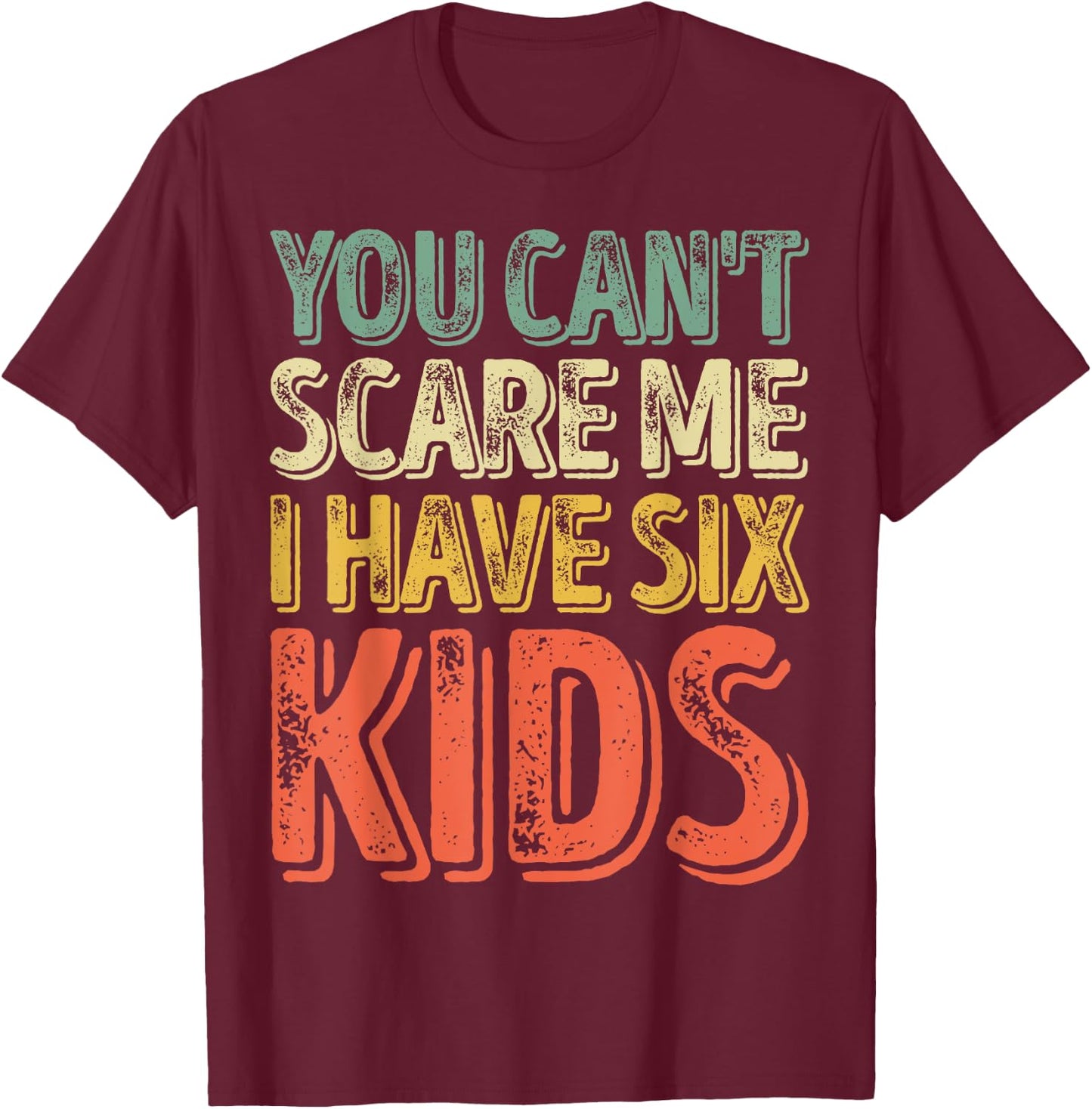 You Can't Scare Me I Have Six Kids Shirt Father's Day T-Shirt - T-Shirt | Maroon