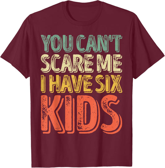 You Can't Scare Me I Have Six Kids Shirt Father's Day T-Shirt - T-Shirt | Maroon