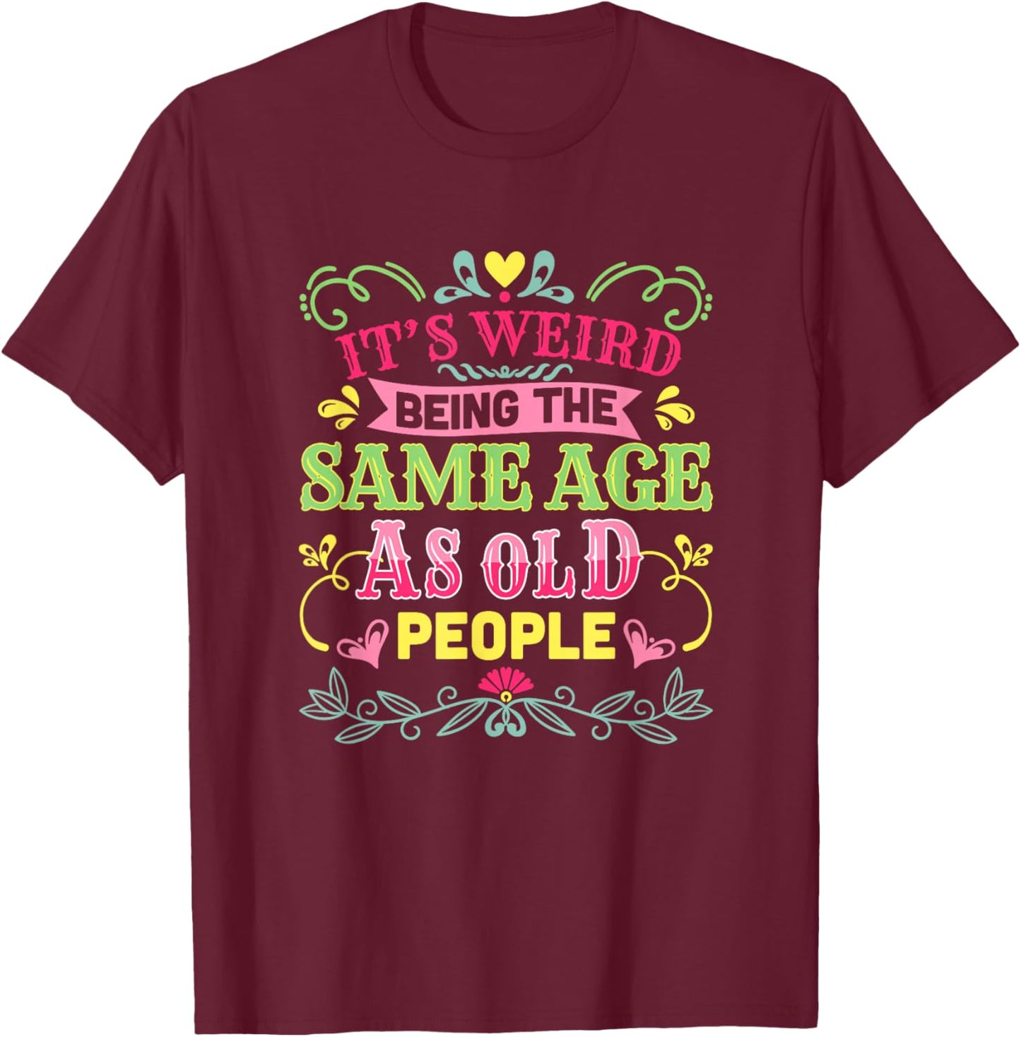 Its Weird Being The Same Age As Old People Funny Sarcastic T-Shirt - T-Shirt | Maroon