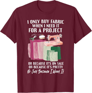 I Only Buy Fabric When I Need It For Project Quilting Sewing T-Shirt - T-Shirt | Maroon