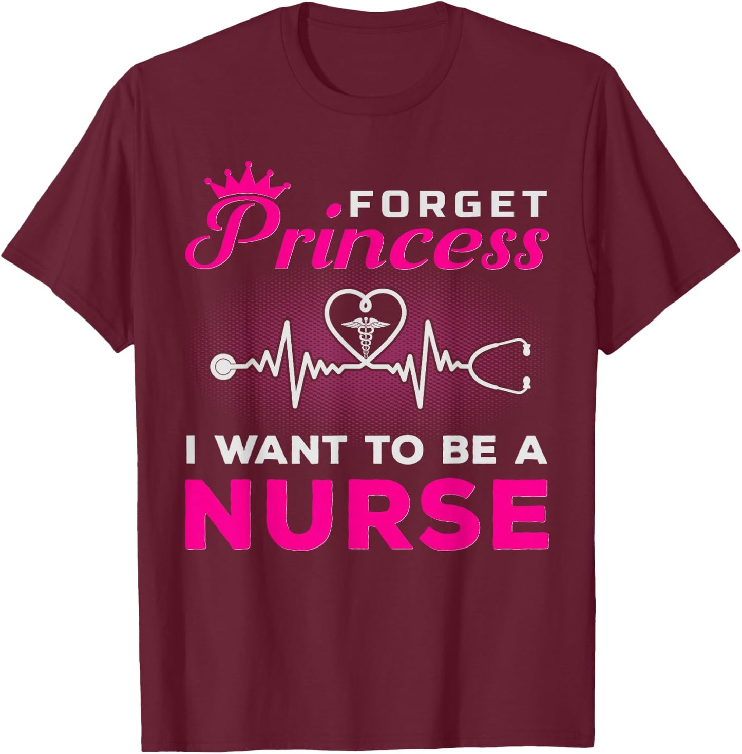 Forget Princess I Want To Be A Nurse Gift Future Nurse T-Shirt - T-Shirt | Maroon