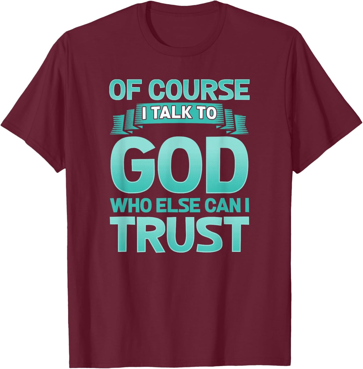 Funny Christian Of Course I Talk to God Prayer Shirt - AQUA T-Shirt - T-Shirt | Maroon