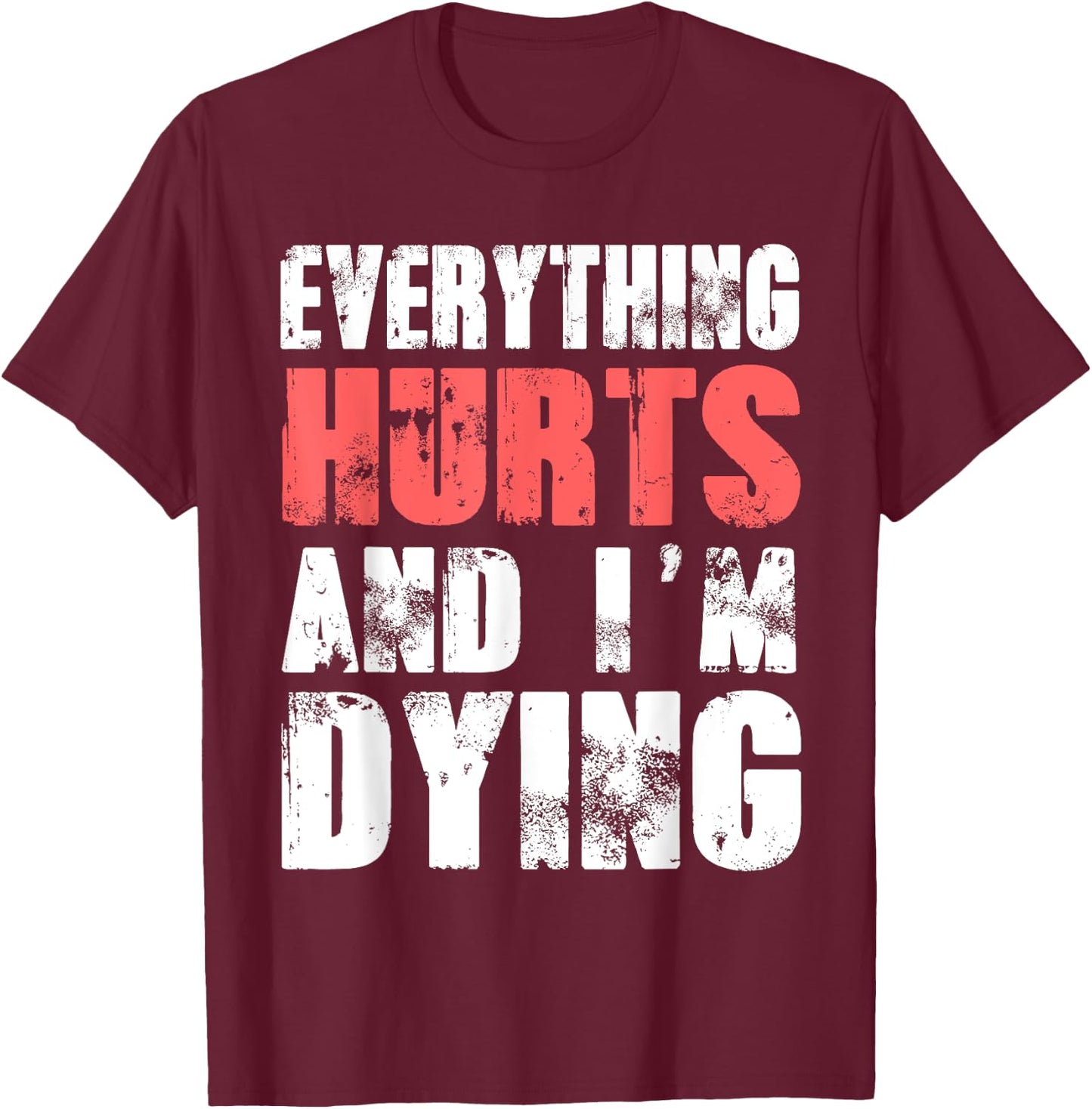 Everything Hurts I'm Dying Fitness Workout Gym T-Shirt - T-Shirt | Maroon