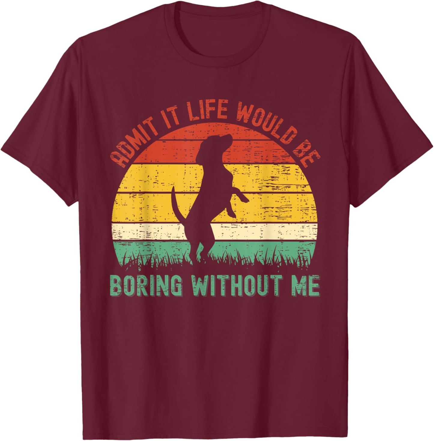 Admit It Life Would Be Boring Without Me Funny Dog Lover T-Shirt - T-Shirt | Maroon
