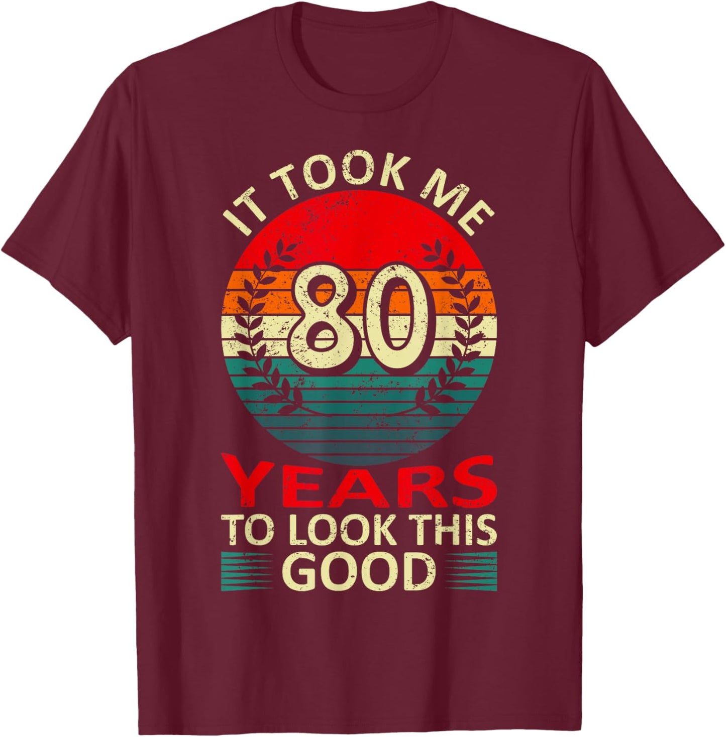 80th Birthday Saying To Look This Good It Took Me 80 Years T-Shirt - T-Shirt | Maroon