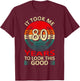 80th Birthday Saying To Look This Good It Took Me 80 Years T-Shirt - T-Shirt | Maroon