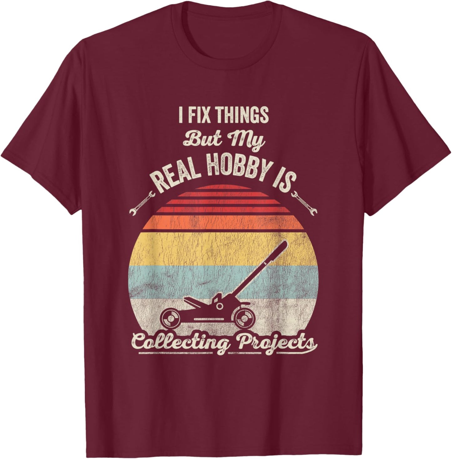 I Fix Things But My Real Hobby Is Collecting Projects T-Shirt - T-Shirt | Maroon