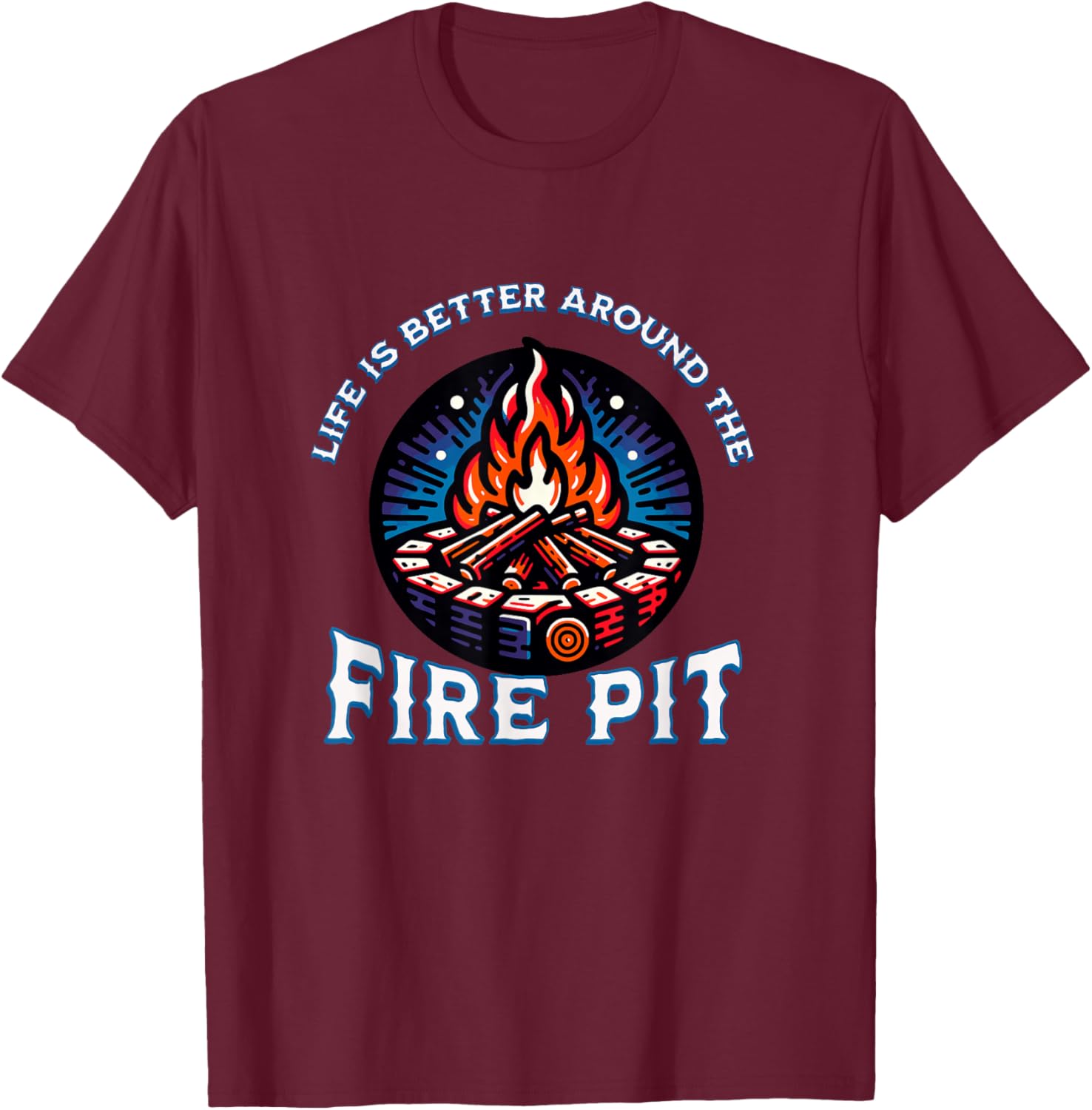 Life Is Better Around The Fire Pit Campfire Firepit Bonfire T-Shirt - T-Shirt | Maroon