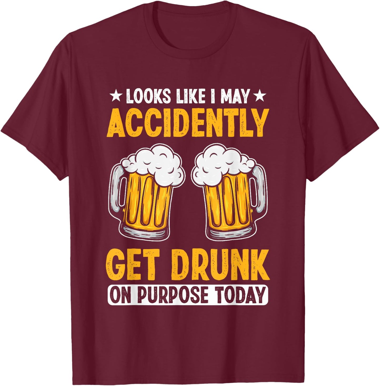Looks Like I May Accidentally Get Drunk On Purpose Today T-Shirt - T-Shirt | Maroon
