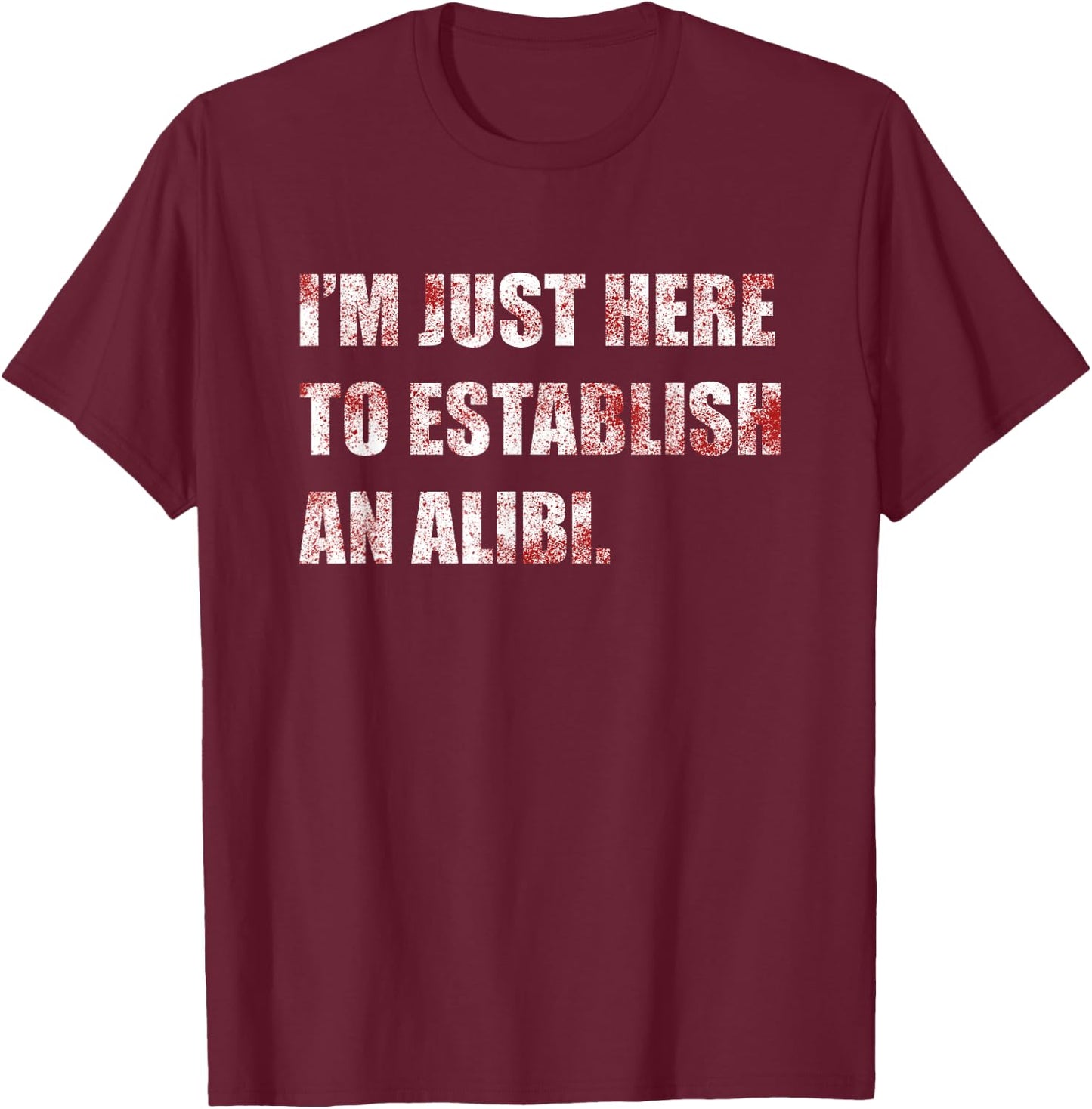 Im Just Here to Establish an Alibi Funny True Crime T-Shirt - T-Shirt | Maroon
