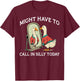Goose Might Have To Call In Silly Today T-Shirt - T-Shirt | Maroon