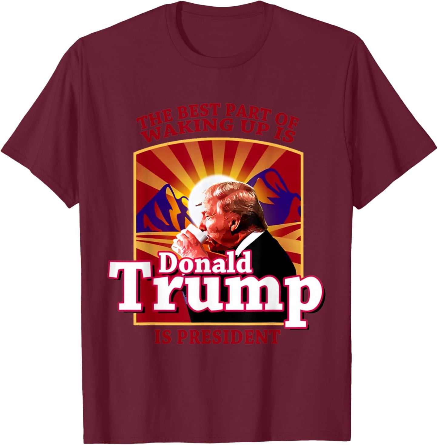 The Best Part Of Waking Up Is Donald Trump Is President T-Shirt - T-Shirt | Maroon