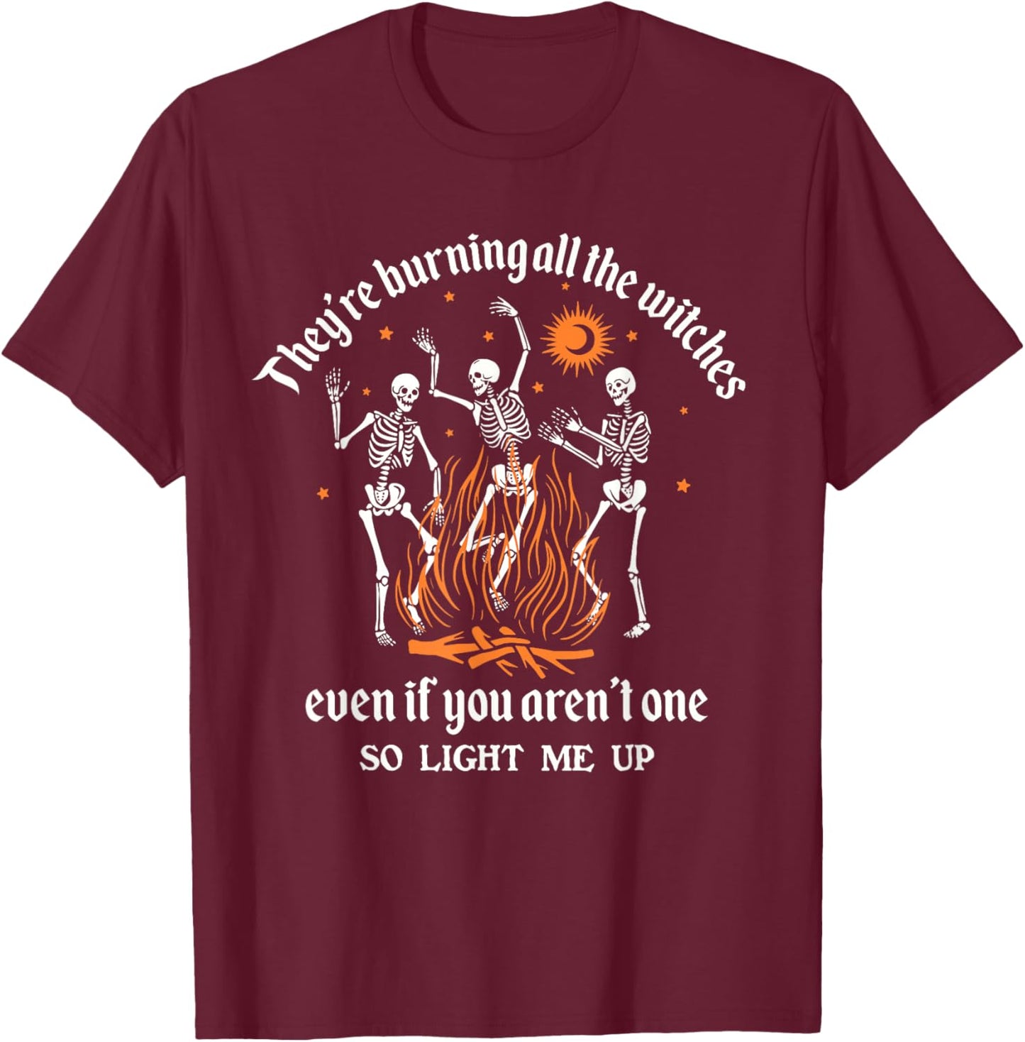 They're Burning All The Witches Even If You Aren't One T-Shirt - T-Shirt | Maroon