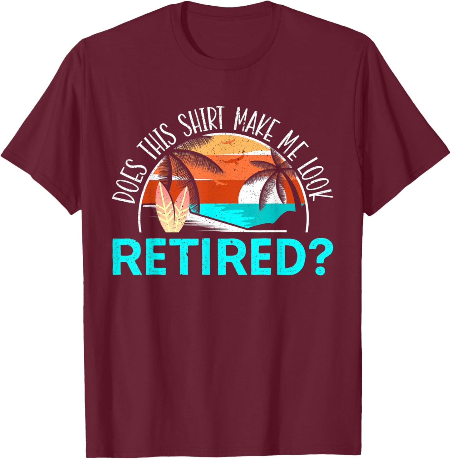 Does This Shirt Make Me Look Retired? Retirement Retiree T-Shirt - T-Shirt | Maroon