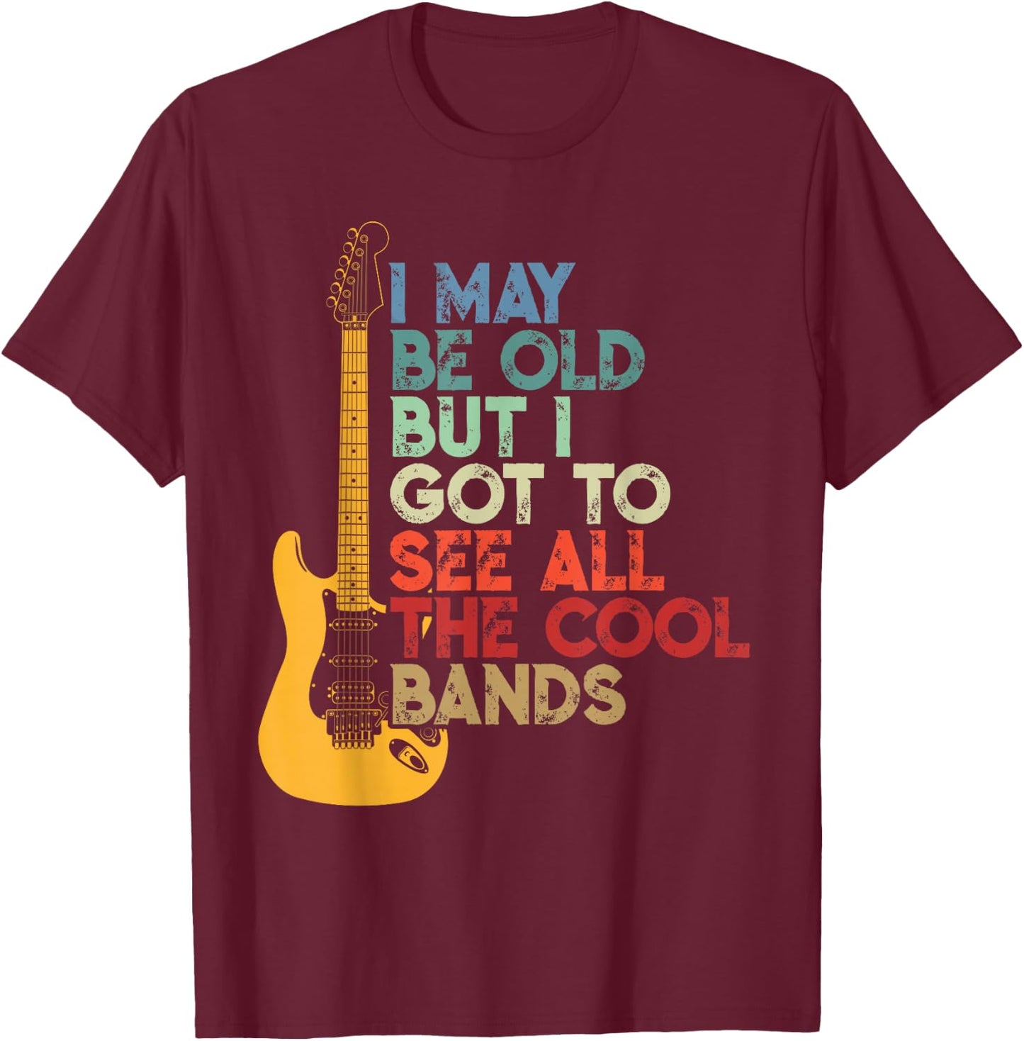 I May Be Old But I Got to See All The Cool Bands T-Shirt - T-Shirt | Maroon