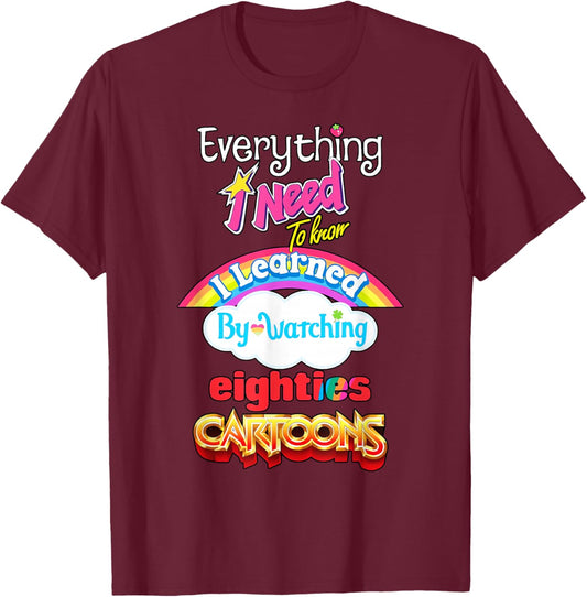 Everything Need to Know I Learned Watching Eighties Cartoons T-Shirt - T-Shirt | Maroon