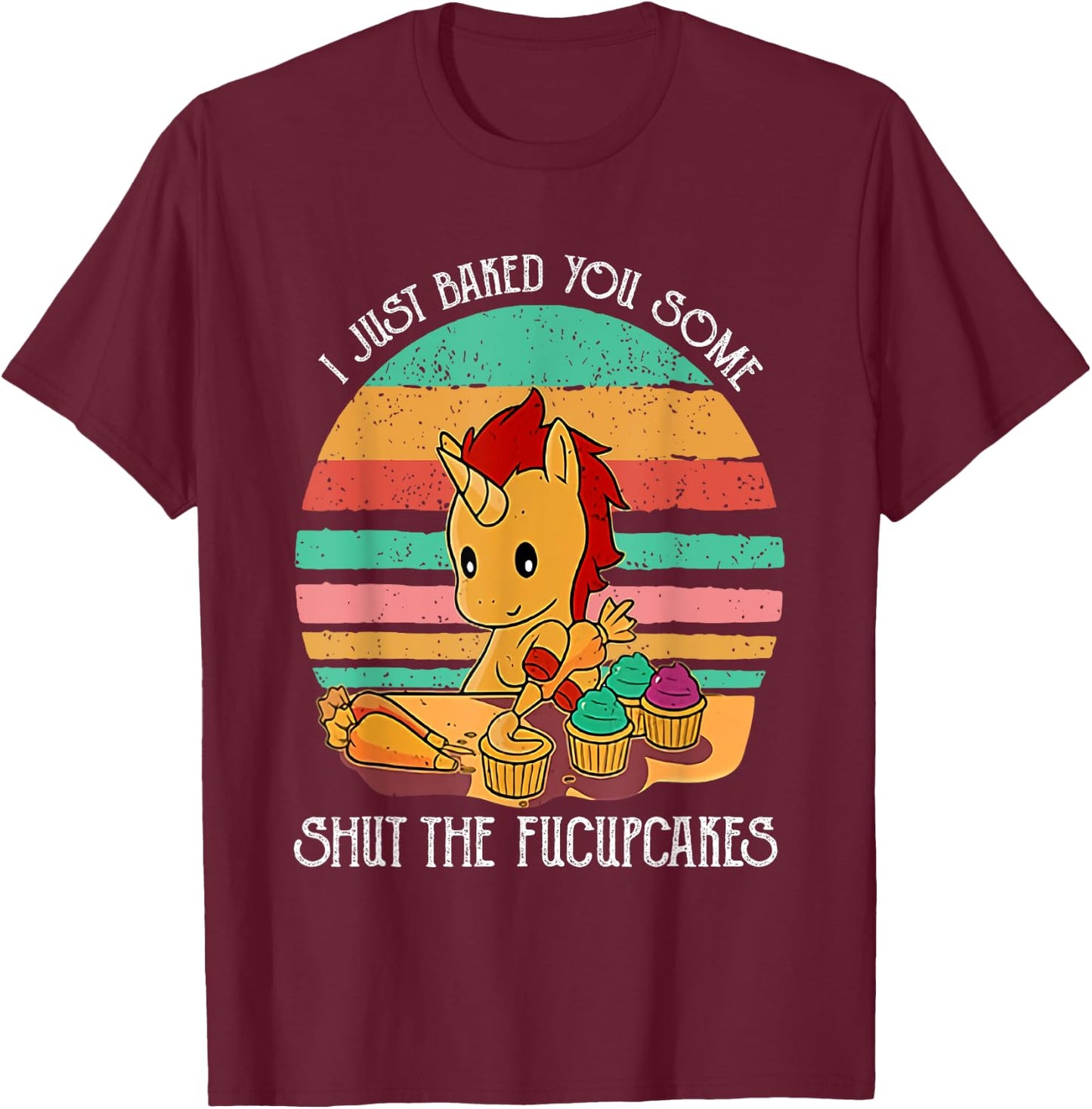 Funny Unicorn I Just Baked You Some Shut The Fucupcakes T-Shirt - T-Shirt | Maroon